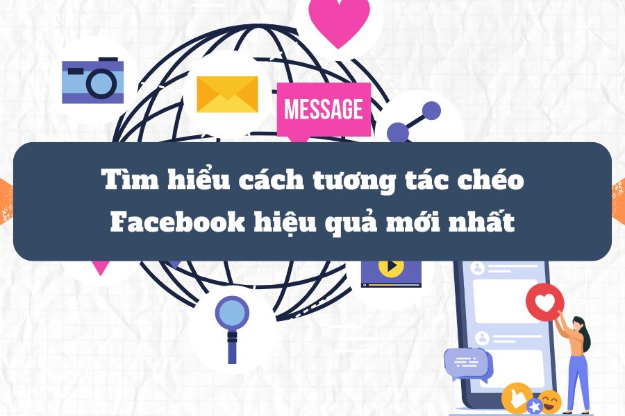 Tìm hiểu cách tương tác chéo Facebook hiệu quả mới nhất